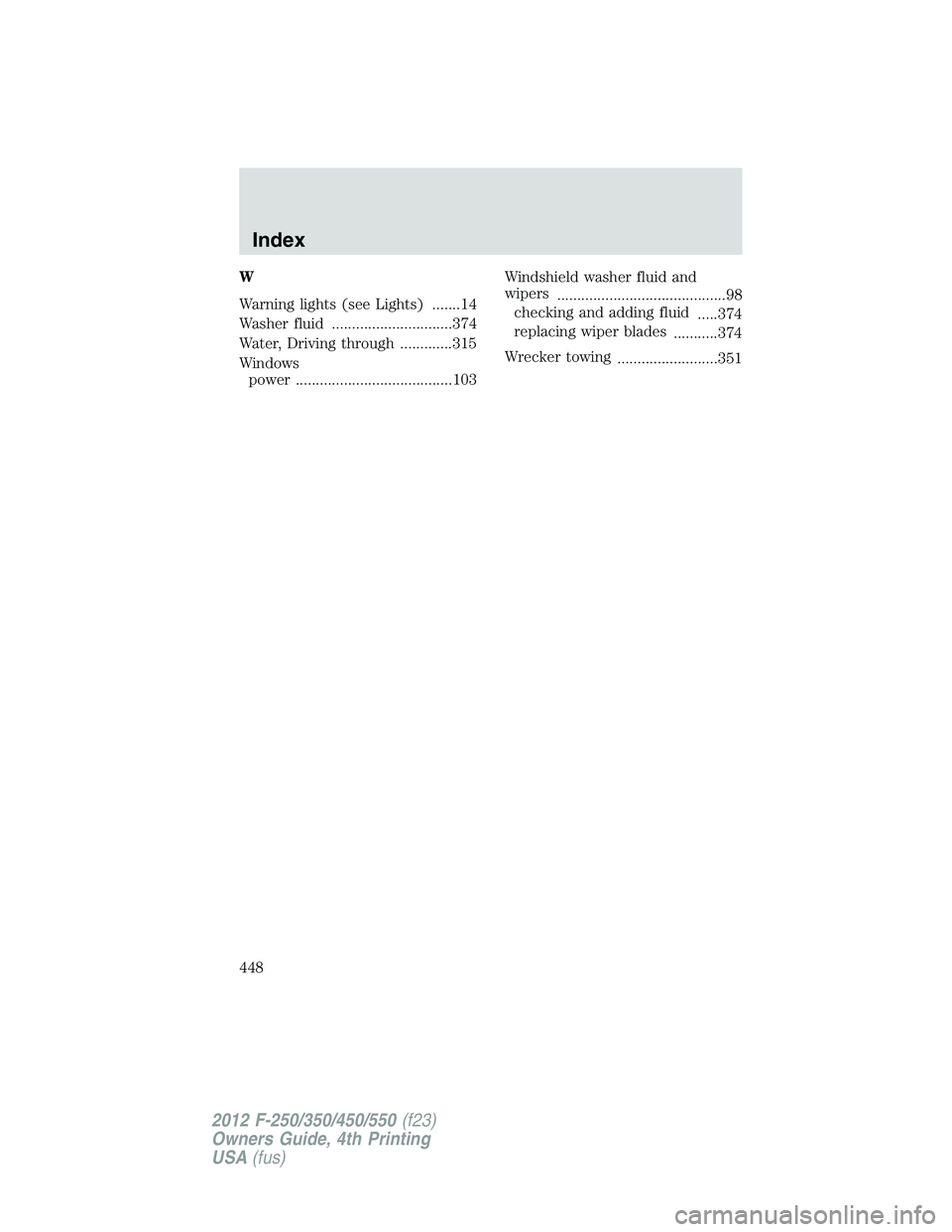 FORD F250 2012  Owners Manual W
Warning lights (see Lights) .......14
Washer fluid ..............................374
Water, Driving through .............315
Windows
power .......................................103Windshield washer