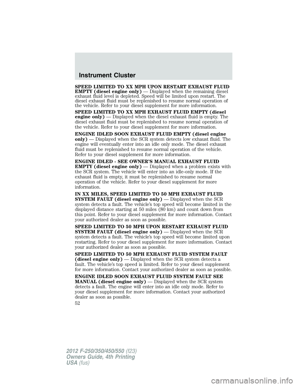 FORD F250 2012 Workshop Manual SPEED LIMITED TO XX MPH UPON RESTART EXHAUST FLUID
EMPTY (diesel engine only)— Displayed when the remaining diesel
exhaust fluid level is depleted. Speed will be limited upon restart. The
diesel exh