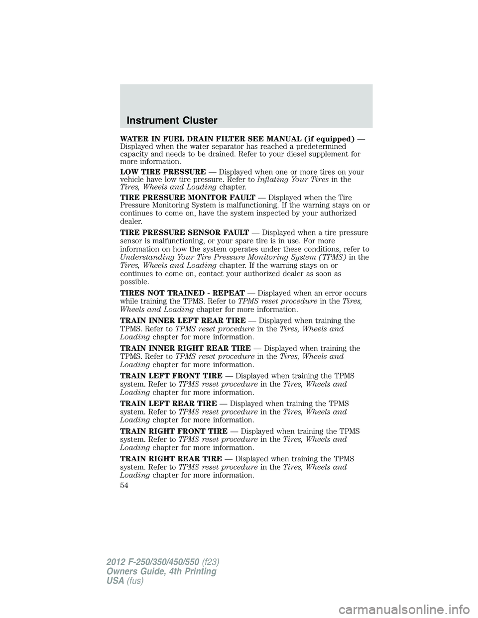 FORD F250 2012  Owners Manual WATER IN FUEL DRAIN FILTER SEE MANUAL (if equipped)—
Displayed when the water separator has reached a predetermined
capacity and needs to be drained. Refer to your diesel supplement for
more informa