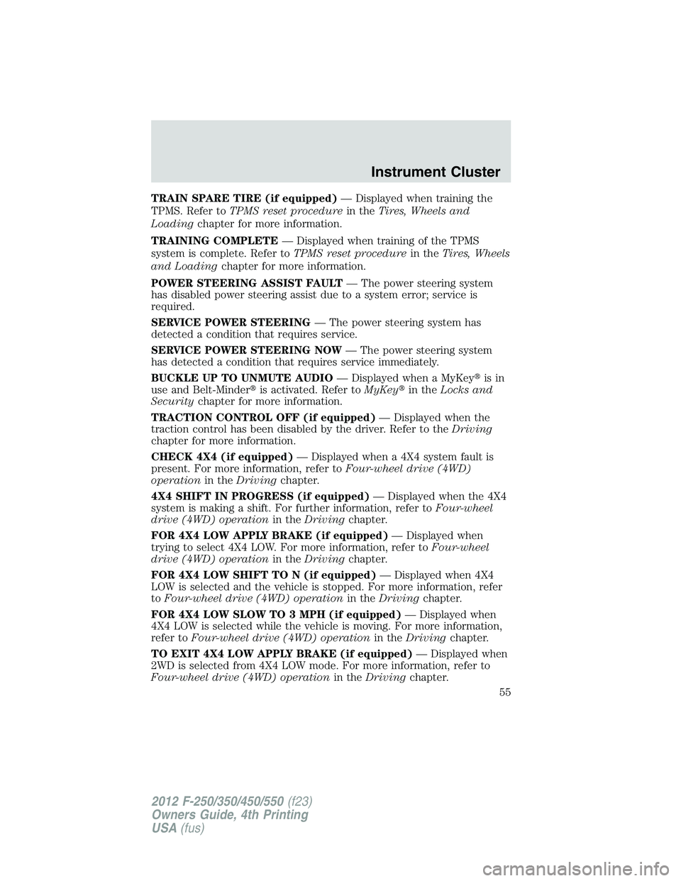 FORD F250 2012 Workshop Manual TRAIN SPARE TIRE (if equipped)— Displayed when training the
TPMS. Refer toTPMS reset procedurein theTires, Wheels and
Loadingchapter for more information.
TRAINING COMPLETE— Displayed when trainin