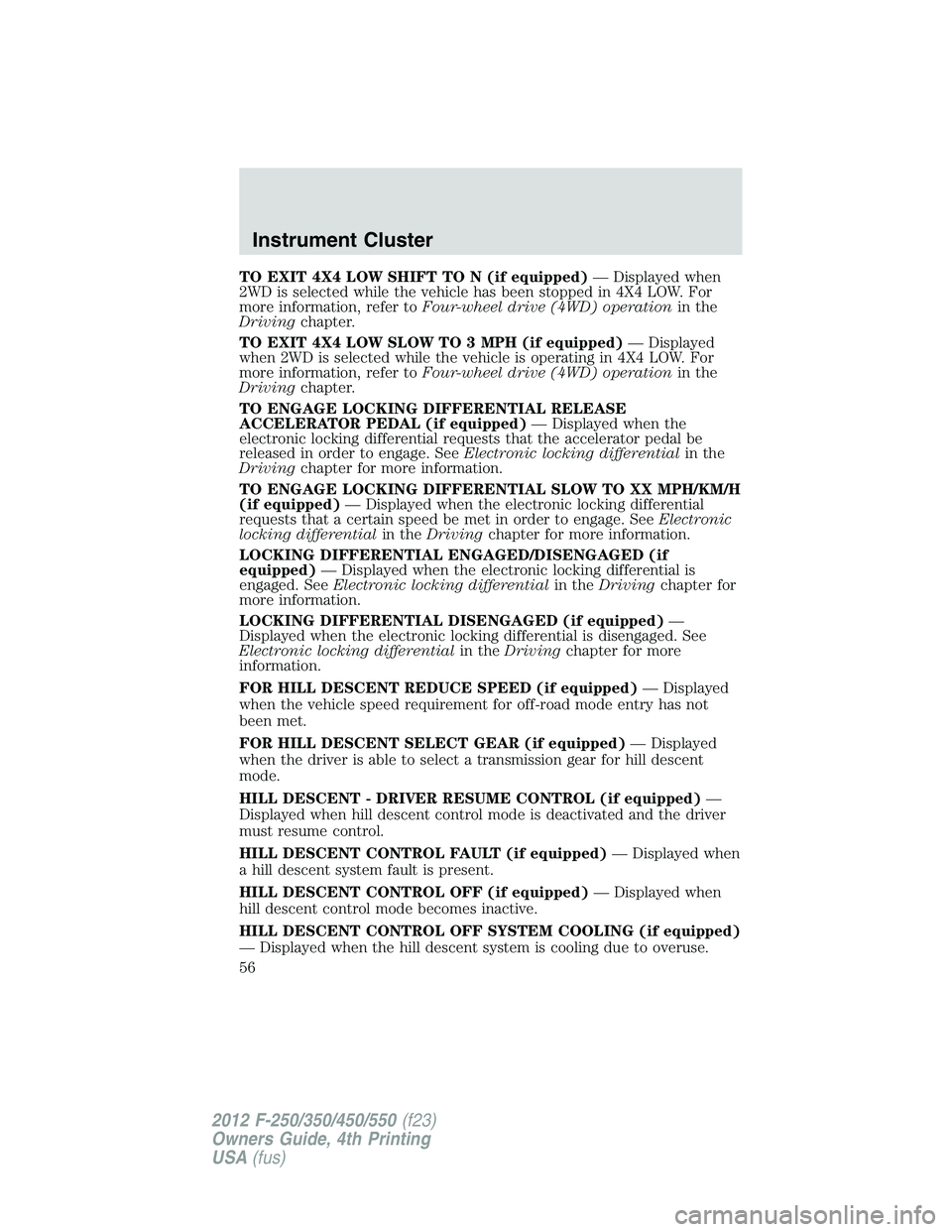 FORD F250 2012 Workshop Manual TO EXIT 4X4 LOW SHIFT TO N (if equipped)— Displayed when
2WD is selected while the vehicle has been stopped in 4X4 LOW. For
more information, refer toFour-wheel drive (4WD) operationin the
Drivingch