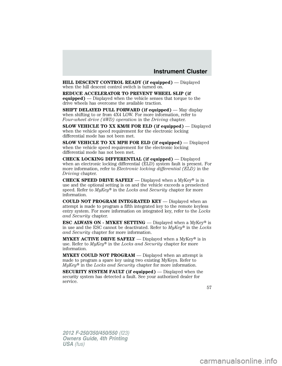 FORD F250 2012 Workshop Manual HILL DESCENT CONTROL READY (if equipped)— Displayed
when the hill descent control switch is turned on.
REDUCE ACCELERATOR TO PREVENT WHEEL SLIP (if
equipped)— Displayed when the vehicle senses tha