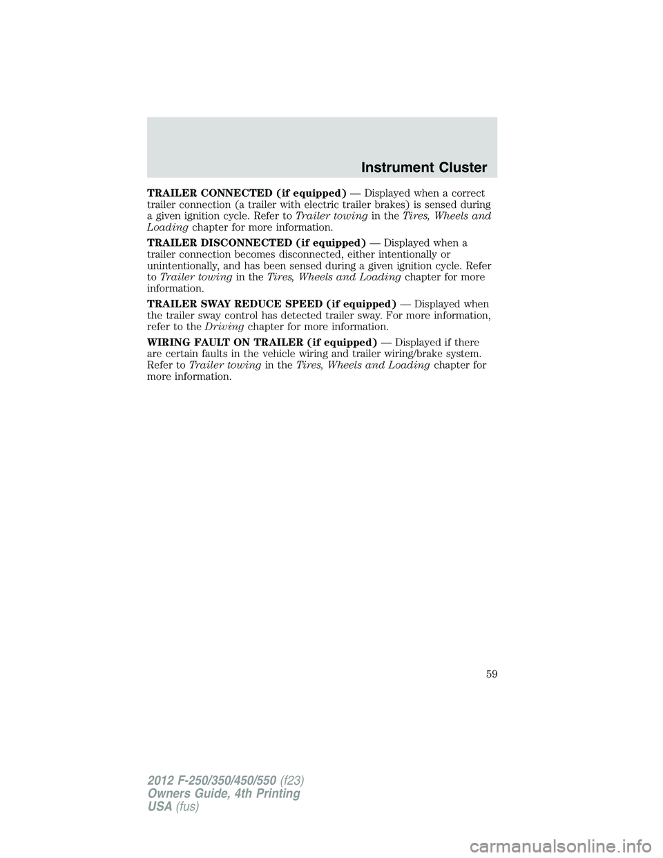 FORD F250 2012 Workshop Manual TRAILER CONNECTED (if equipped)— Displayed when a correct
trailer connection (a trailer with electric trailer brakes) is sensed during
a given ignition cycle. Refer toTrailer towingin theTires, Whee