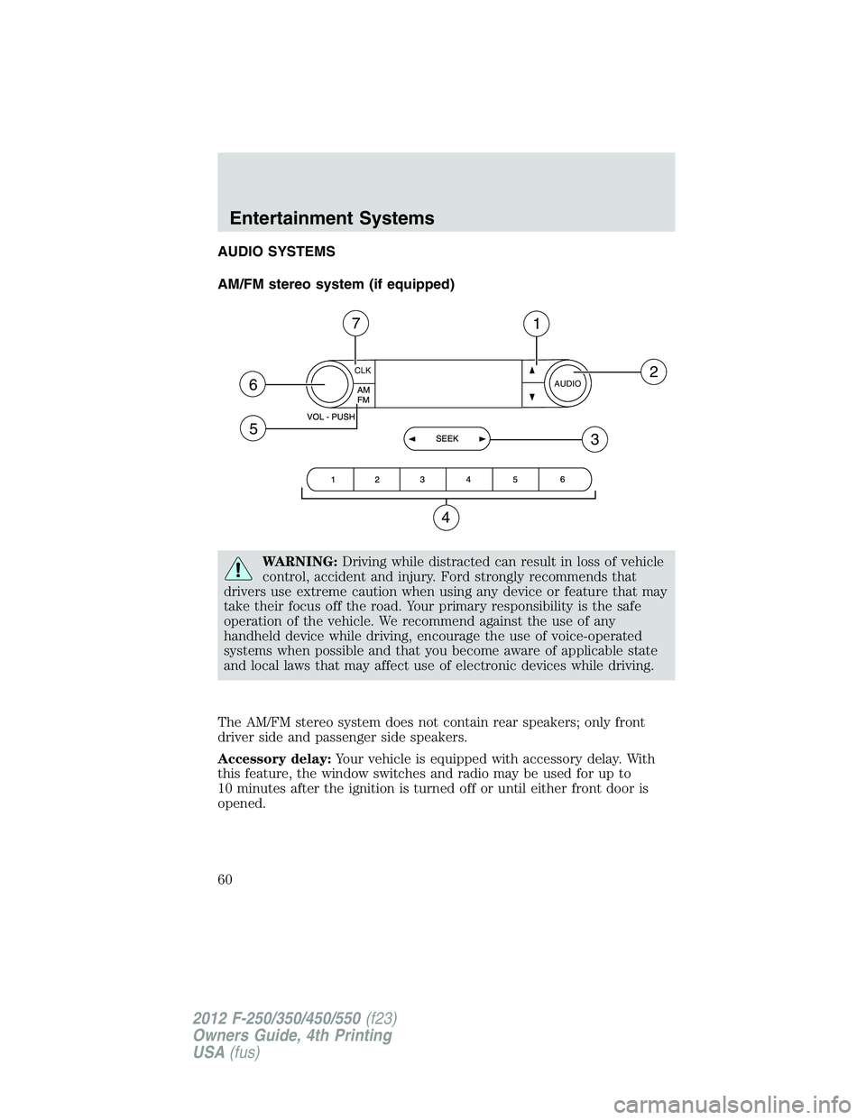 FORD F250 2012 Workshop Manual AUDIO SYSTEMS
AM/FM stereo system (if equipped)
WARNING:Driving while distracted can result in loss of vehicle
control, accident and injury. Ford strongly recommends that
drivers use extreme caution w
