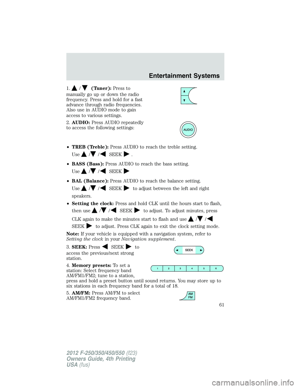 FORD F250 2012 Repair Manual 1./(Tuner):Press to
manually go up or down the radio
frequency. Press and hold for a fast
advance through radio frequencies.
Also use in AUDIO mode to gain
access to various settings.
2.AUDIO:Press AU