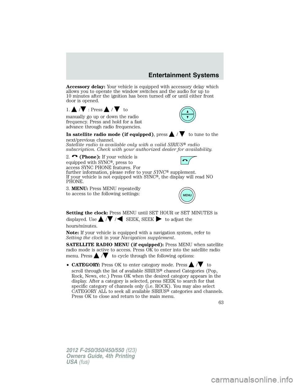 FORD F250 2012  Owners Manual Accessory delay:Your vehicle is equipped with accessory delay which
allows you to operate the window switches and the audio for up to
10 minutes after the ignition has been turned off or until either 