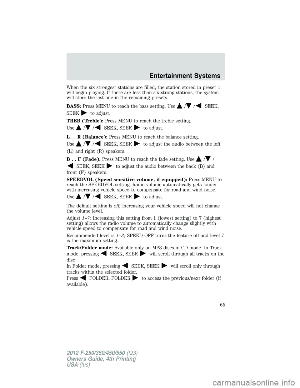 FORD F250 2012 Repair Manual When the six strongest stations are filled, the station stored in preset 1
will begin playing. If there are less than six strong stations, the system
will store the last one in the remaining presets.
