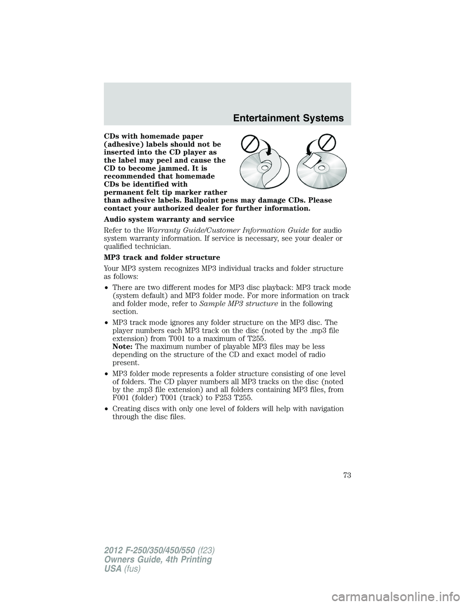 FORD F250 2012 Manual PDF CDs with homemade paper
(adhesive) labels should not be
inserted into the CD player as
the label may peel and cause the
CD to become jammed. It is
recommended that homemade
CDs be identified with
perm