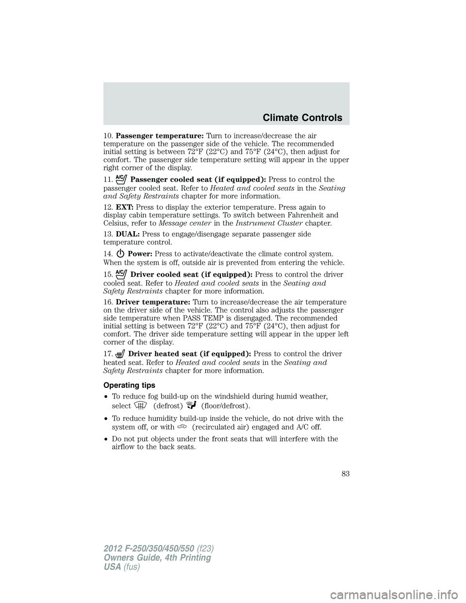 FORD F250 2012 Manual Online 10.Passenger temperature:Turn to increase/decrease the air
temperature on the passenger side of the vehicle. The recommended
initial setting is between 72°F (22°C) and 75°F (24°C), then adjust for