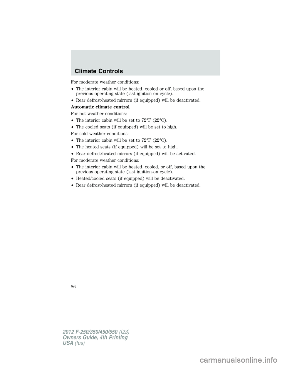 FORD F250 2012 Manual Online For moderate weather conditions:
•The interior cabin will be heated, cooled or off, based upon the
previous operating state (last ignition-on cycle).
•Rear defrost/heated mirrors (if equipped) wil