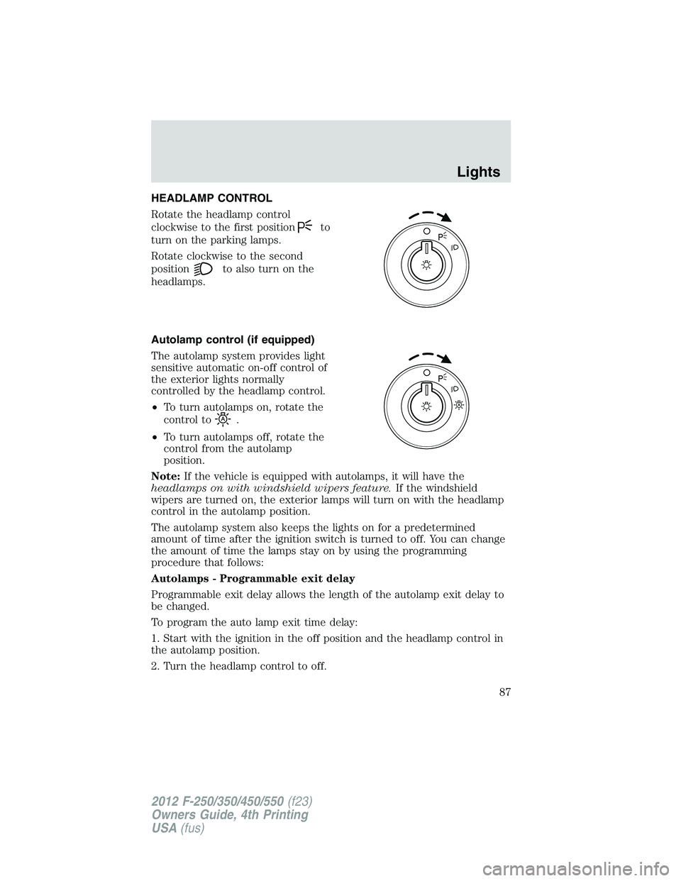 FORD F250 2012 Manual Online HEADLAMP CONTROL
Rotate the headlamp control
clockwise to the first position
to
turn on the parking lamps.
Rotate clockwise to the second
position
to also turn on the
headlamps.
Autolamp control (if e