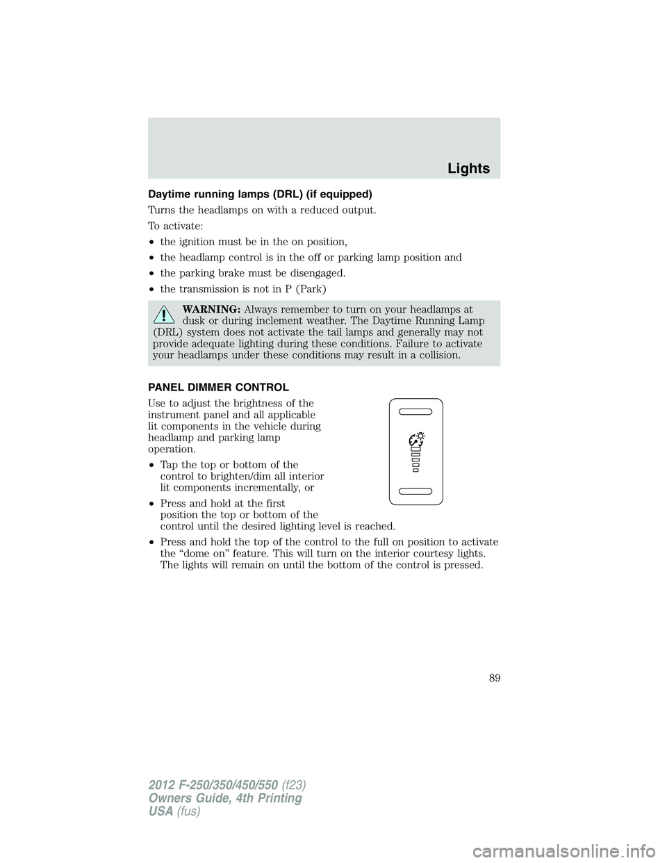 FORD F250 2012  Owners Manual Daytime running lamps (DRL) (if equipped)
Turns the headlamps on with a reduced output.
To activate:
•the ignition must be in the on position,
•the headlamp control is in the off or parking lamp p