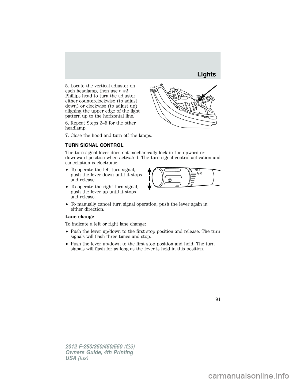 FORD F250 2012 Owners Manual 5. Locate the vertical adjuster on
each headlamp, then use a #2
Phillips head to turn the adjuster
either counterclockwise (to adjust
down) or clockwise (to adjust up)
aligning the upper edge of the l FORD F250 2012 Owners Manual 5. Locate the vertical adjuster on
each headlamp, then use a #2
Phillips head to turn the adjuster
either counterclockwise (to adjust
down) or clockwise (to adjust up)
aligning the upper edge of the l