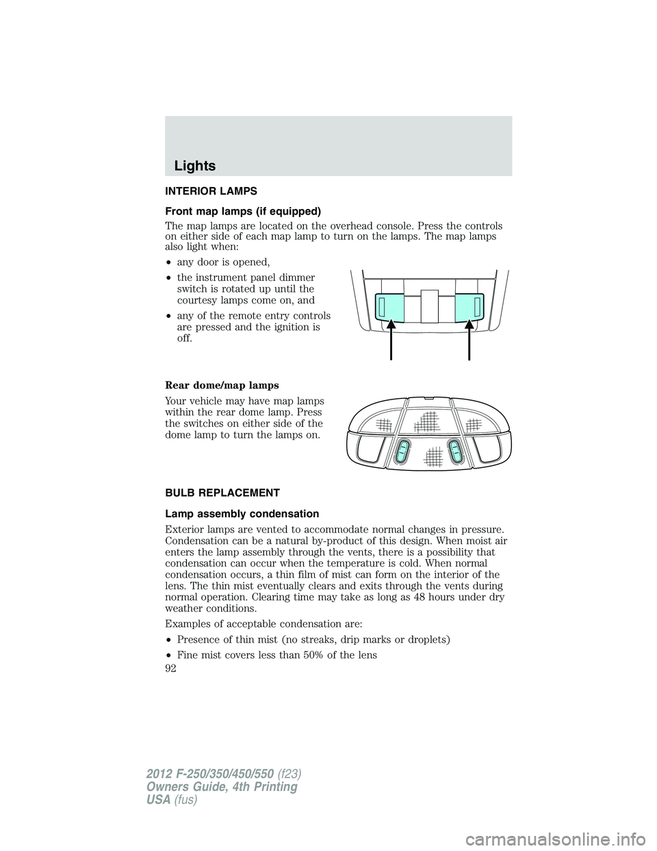 FORD F250 2012  Owners Manual INTERIOR LAMPS
Front map lamps (if equipped)
The map lamps are located on the overhead console. Press the controls
on either side of each map lamp to turn on the lamps. The map lamps
also light when:
