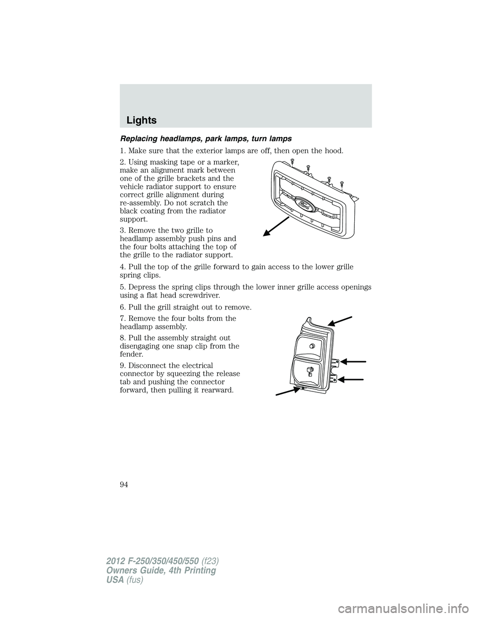 FORD F250 2012 Owners Manual Replacing headlamps, park lamps, turn lamps
1. Make sure that the exterior lamps are off, then open the hood.
2. Using masking tape or a marker,
make an alignment mark between
one of the grille bracke FORD F250 2012 Owners Manual Replacing headlamps, park lamps, turn lamps
1. Make sure that the exterior lamps are off, then open the hood.
2. Using masking tape or a marker,
make an alignment mark between
one of the grille bracke