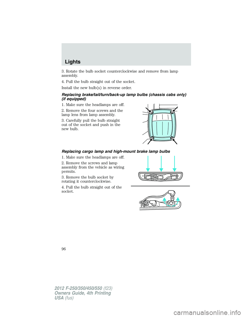 FORD F250 2012  Owners Manual 3. Rotate the bulb socket counterclockwise and remove from lamp
assembly.
4. Pull the bulb straight out of the socket.
Install the new bulb(s) in reverse order.
Replacing brake/tail/turn/back-up lamp 