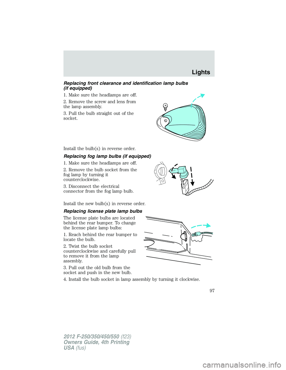 FORD F250 2012  Owners Manual Replacing front clearance and identification lamp bulbs
(if equipped)
1. Make sure the headlamps are off.
2. Remove the screw and lens from
the lamp assembly.
3. Pull the bulb straight out of the
sock