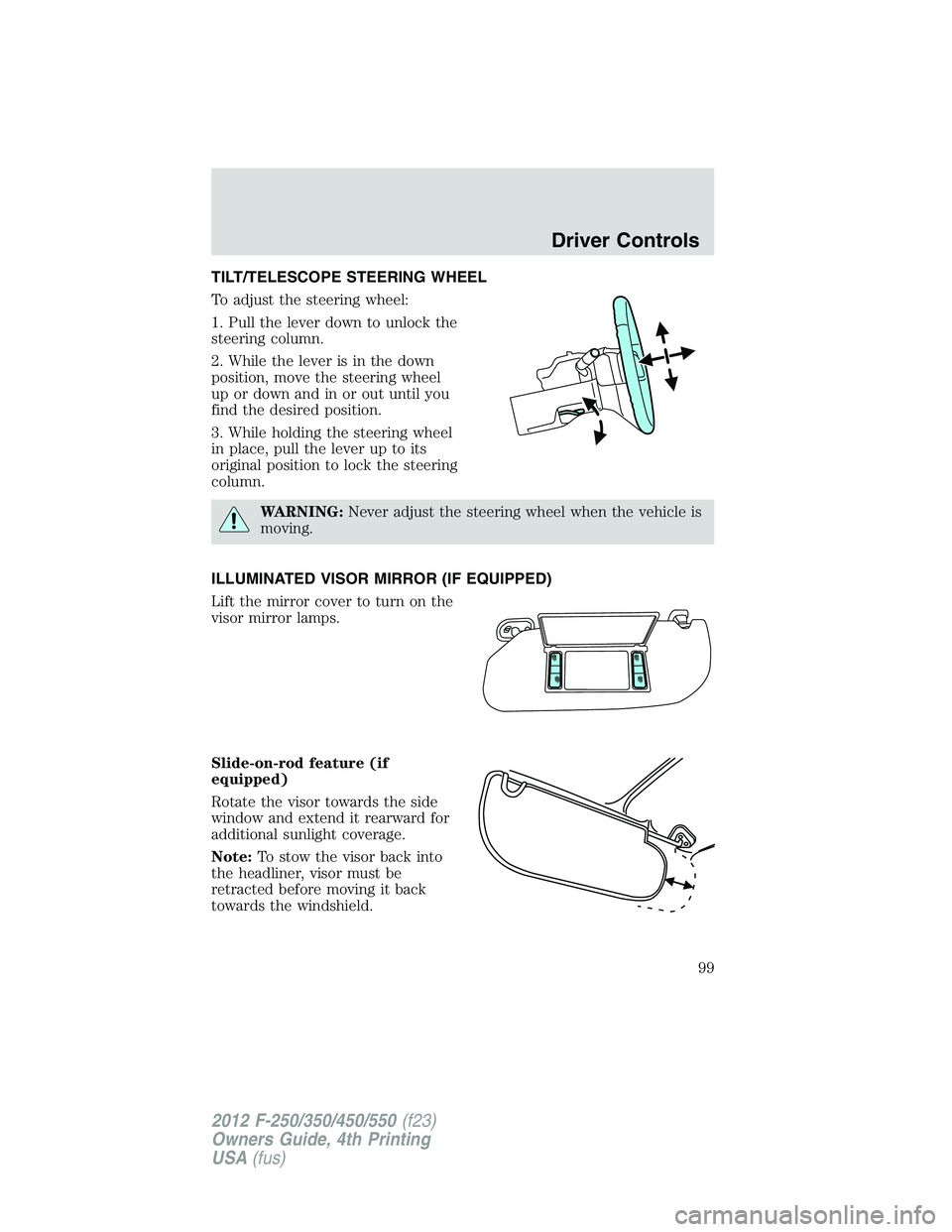 FORD F250 2012 Owners Manual TILT/TELESCOPE STEERING WHEEL
To adjust the steering wheel:
1. Pull the lever down to unlock the
steering column.
2. While the lever is in the down
position, move the steering wheel
up or down and in FORD F250 2012 Owners Manual TILT/TELESCOPE STEERING WHEEL
To adjust the steering wheel:
1. Pull the lever down to unlock the
steering column.
2. While the lever is in the down
position, move the steering wheel
up or down and in