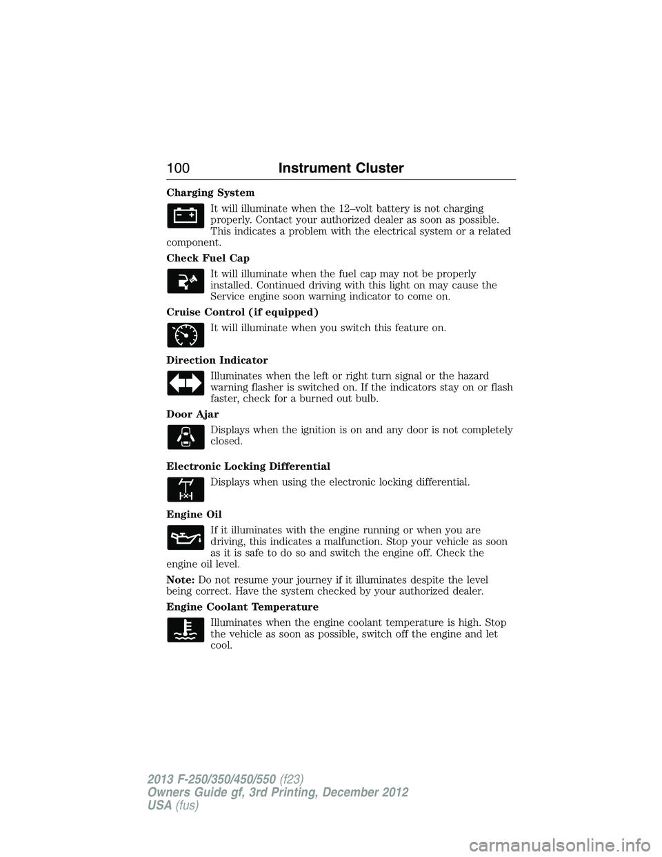 FORD F250 2013 Owners Manual Charging System
It will illuminate when the 12–volt battery is not charging
properly. Contact your authorized dealer as soon as possible.
This indicates a problem with the electrical system or a rel FORD F250 2013 Owners Manual Charging System
It will illuminate when the 12–volt battery is not charging
properly. Contact your authorized dealer as soon as possible.
This indicates a problem with the electrical system or a rel