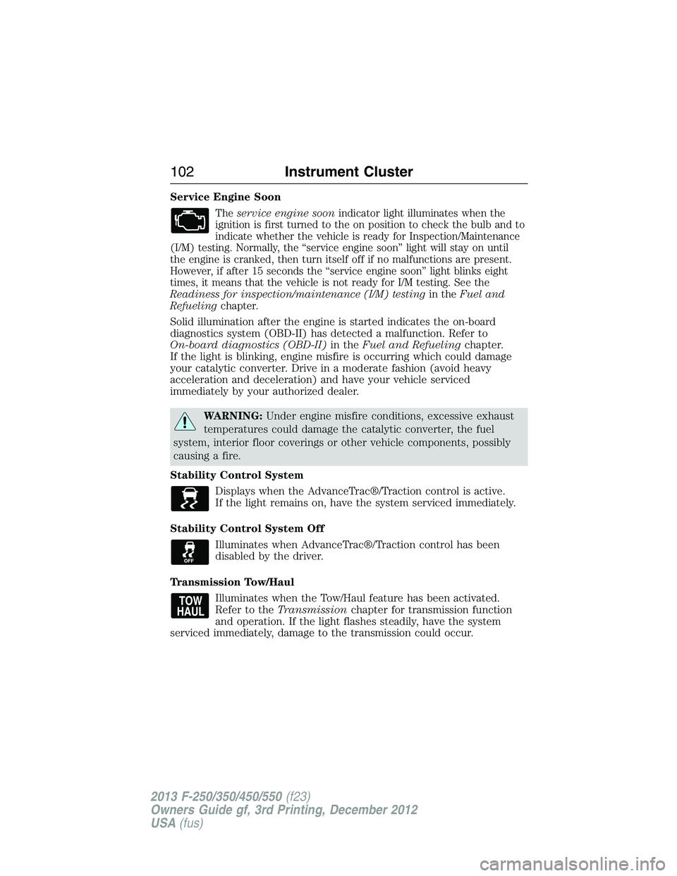 FORD F250 2013 Owners Manual Service Engine Soon
Theservice engine soonindicator light illuminates when the
ignition is first turned to the on position to check the bulb and to
indicate whether the vehicle is ready for Inspection FORD F250 2013 Owners Manual Service Engine Soon
Theservice engine soonindicator light illuminates when the
ignition is first turned to the on position to check the bulb and to
indicate whether the vehicle is ready for Inspection