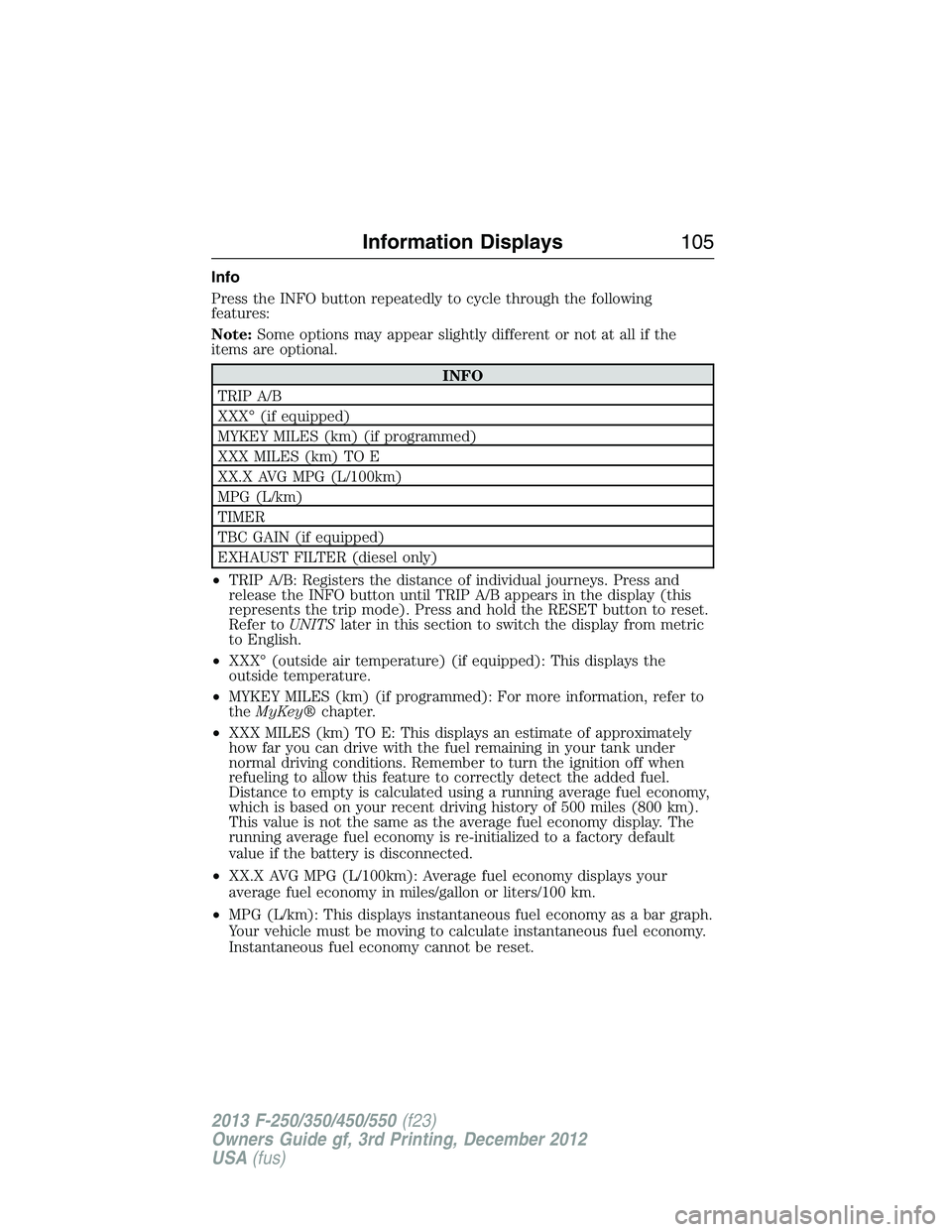 FORD F250 2013 Owners Manual Info
Press the INFO button repeatedly to cycle through the following
features:
Note:Some options may appear slightly different or not at all if the
items are optional.
INFO
TRIP A/B
XXX° (if equipped FORD F250 2013 Owners Manual Info
Press the INFO button repeatedly to cycle through the following
features:
Note:Some options may appear slightly different or not at all if the
items are optional.
INFO
TRIP A/B
XXX° (if equipped