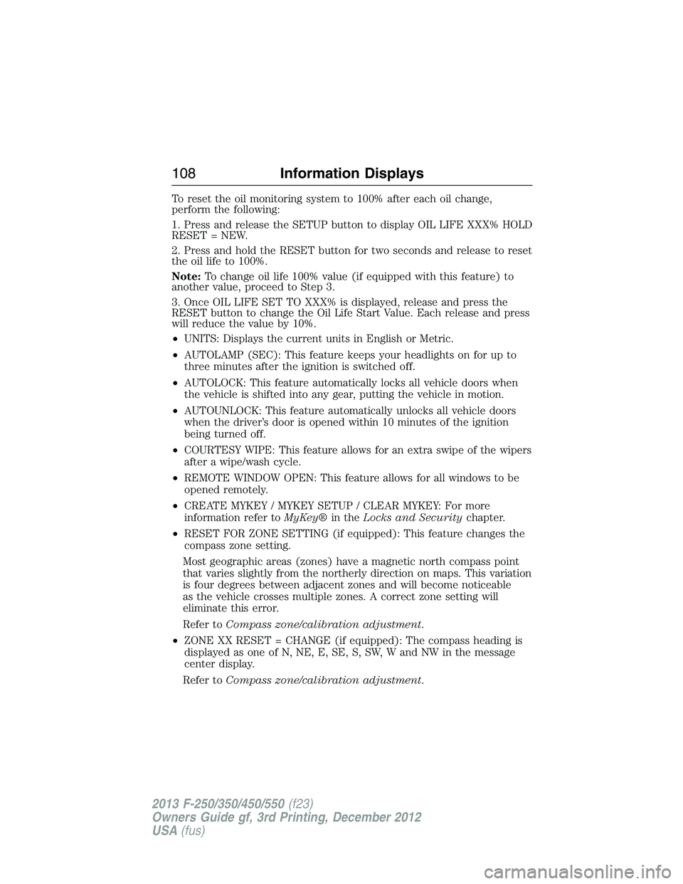 FORD F250 2013 Owners Manual To reset the oil monitoring system to 100% after each oil change,
perform the following:
1. Press and release the SETUP button to display OIL LIFE XXX% HOLD
RESET = NEW.
2. Press and hold the RESET bu FORD F250 2013 Owners Manual To reset the oil monitoring system to 100% after each oil change,
perform the following:
1. Press and release the SETUP button to display OIL LIFE XXX% HOLD
RESET = NEW.
2. Press and hold the RESET bu
