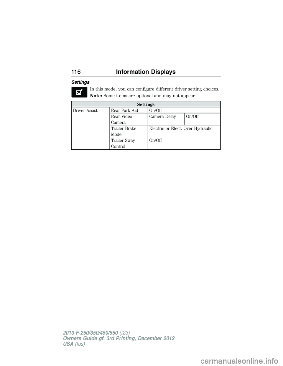 FORD F250 2013  Owners Manual Settings
In this mode, you can configure different driver setting choices.
Note:Some items are optional and may not appear.
Settings
Driver Assist Rear Park Aid On/Off
Rear Video
CameraCamera Delay On