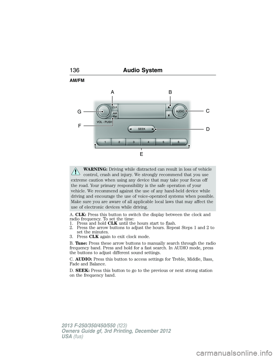 FORD F250 2013  Owners Manual AM/FM
WARNING:Driving while distracted can result in loss of vehicle
control, crash and injury. We strongly recommend that you use
extreme caution when using any device that may take your focus off
th
