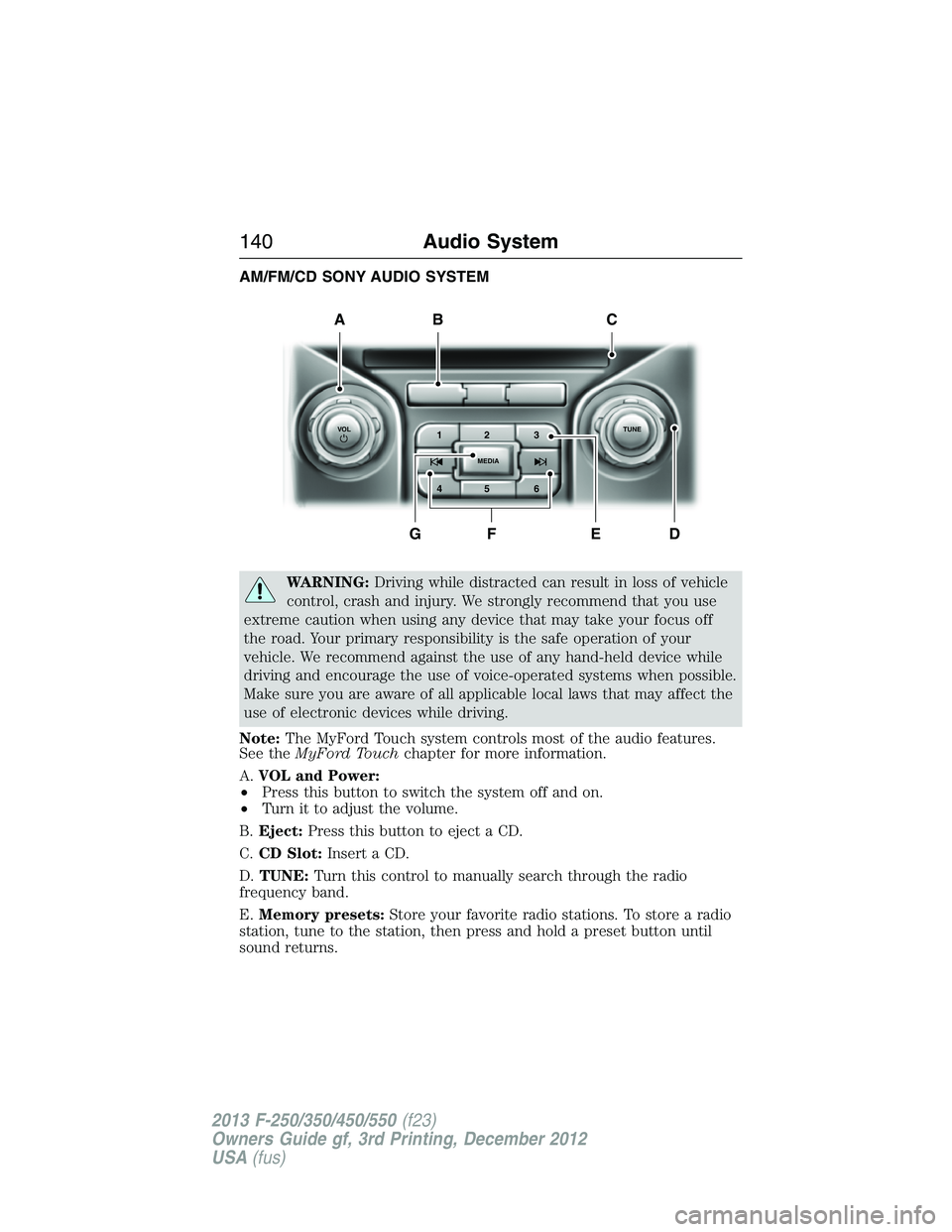 FORD F250 2013  Owners Manual AM/FM/CD SONY AUDIO SYSTEM
WARNING:Driving while distracted can result in loss of vehicle
control, crash and injury. We strongly recommend that you use
extreme caution when using any device that may t