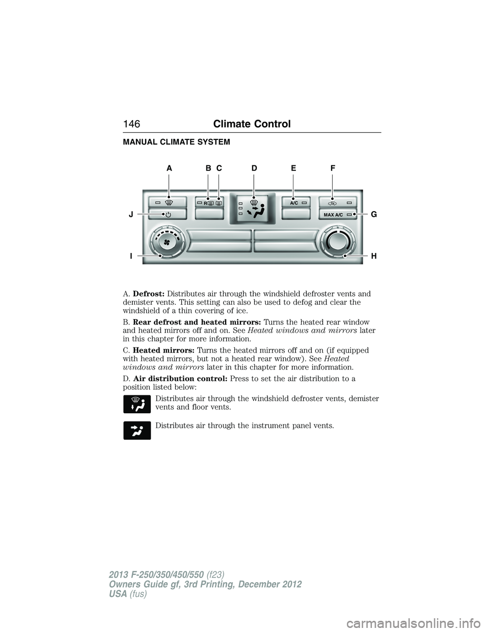 FORD F250 2013  Owners Manual MANUAL CLIMATE SYSTEM
A.Defrost:Distributes air through the windshield defroster vents and
demister vents. This setting can also be used to defog and clear the
windshield of a thin covering of ice.
B.