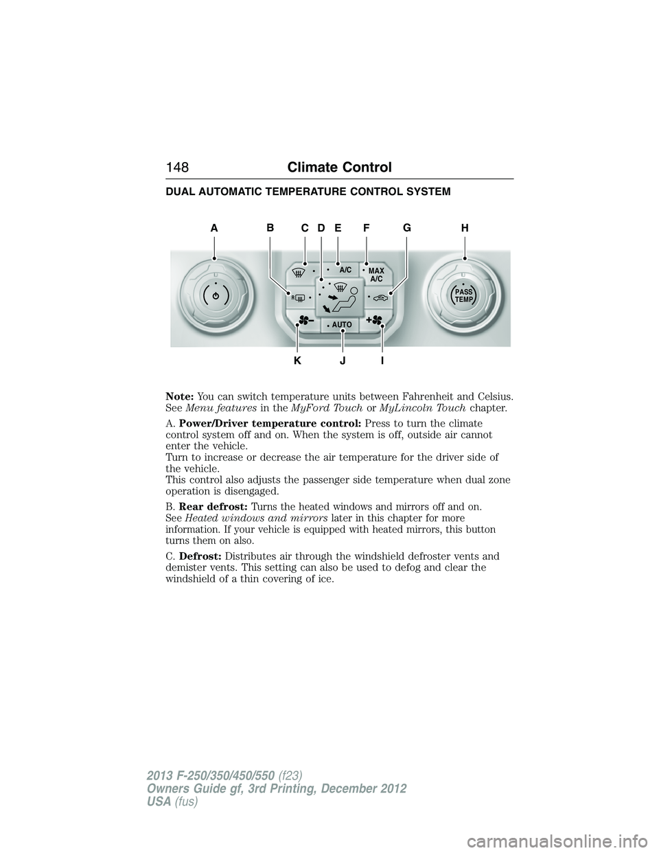 FORD F250 2013  Owners Manual DUAL AUTOMATIC TEMPERATURE CONTROL SYSTEM
Note:You can switch temperature units between Fahrenheit and Celsius.
SeeMenu featuresin theMyFord TouchorMyLincoln Touchchapter.
A.Power/Driver temperature c