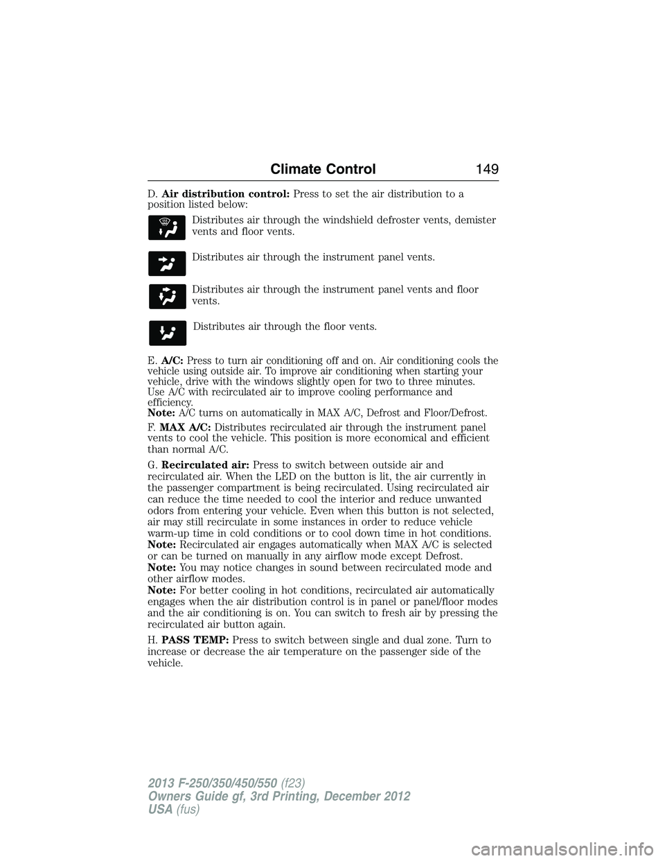 FORD F250 2013  Owners Manual D.Air distribution control:Press to set the air distribution to a
position listed below:
Distributes air through the windshield defroster vents, demister
vents and floor vents.
Distributes air through