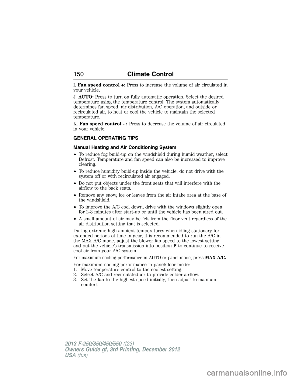 FORD F250 2013  Owners Manual I.Fan speed control +:Press to increase the volume of air circulated in
your vehicle.
J.AUTO:Press to turn on fully automatic operation. Select the desired
temperature using the temperature control. T