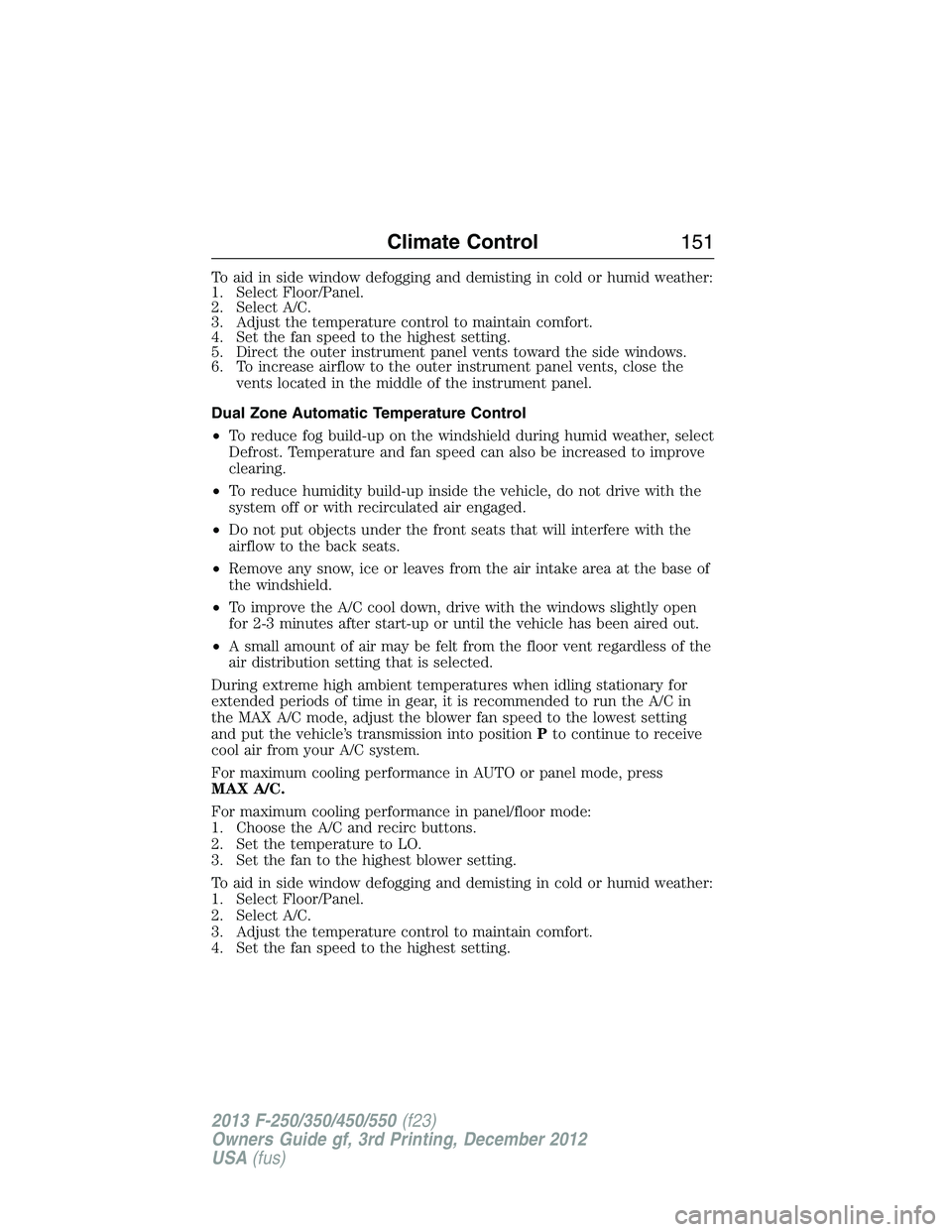 FORD F250 2013  Owners Manual To aid in side window defogging and demisting in cold or humid weather:
1. Select Floor/Panel.
2. Select A/C.
3. Adjust the temperature control to maintain comfort.
4. Set the fan speed to the highest