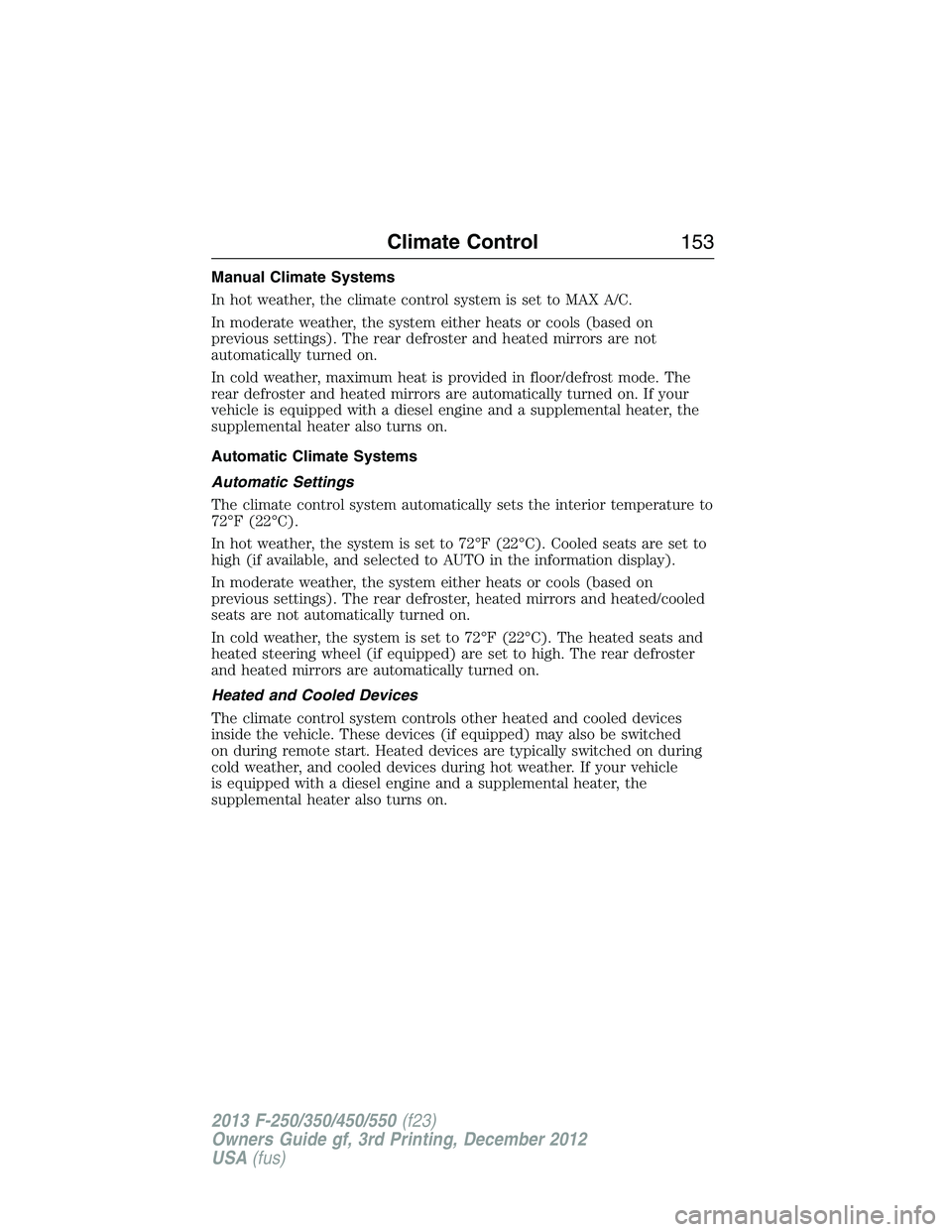 FORD F250 2013  Owners Manual Manual Climate Systems
In hot weather, the climate control system is set to MAX A/C.
In moderate weather, the system either heats or cools (based on
previous settings). The rear defroster and heated m