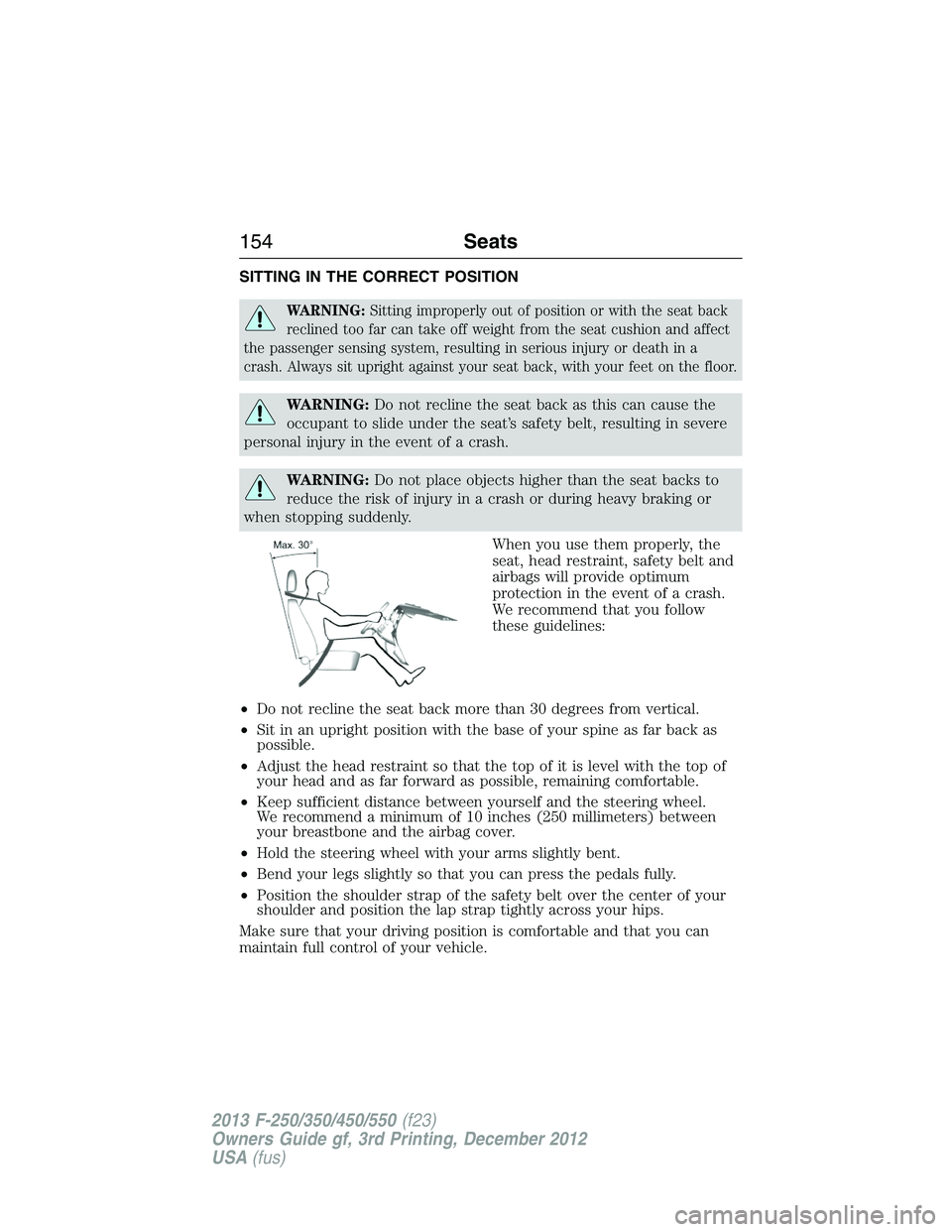 FORD F250 2013  Owners Manual SITTING IN THE CORRECT POSITION
WARNING:Sitting improperly out of position or with the seat back
reclined too far can take off weight from the seat cushion and affect
the passenger sensing system, res