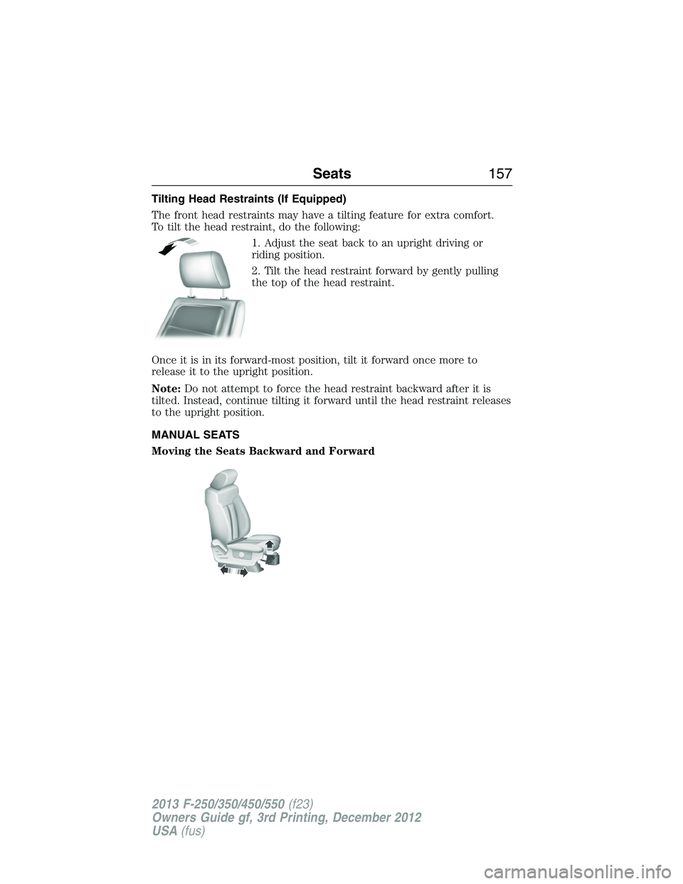 FORD F250 2013  Owners Manual Tilting Head Restraints (If Equipped)
The front head restraints may have a tilting feature for extra comfort.
To tilt the head restraint, do the following:
1. Adjust the seat back to an upright drivin
