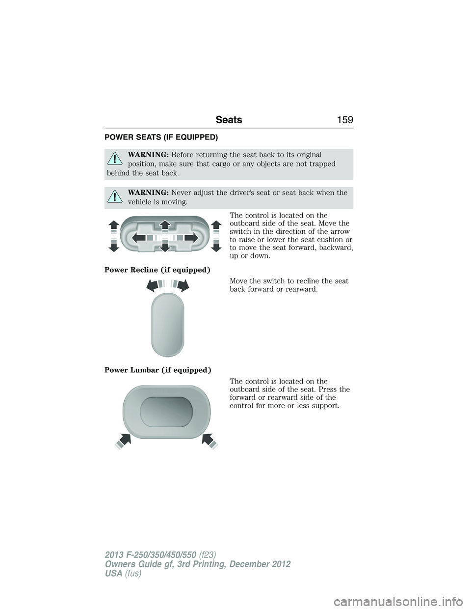 FORD F250 2013  Owners Manual POWER SEATS (IF EQUIPPED)
WARNING:Before returning the seat back to its original
position, make sure that cargo or any objects are not trapped
behind the seat back.
WARNING:Never adjust the driver’s