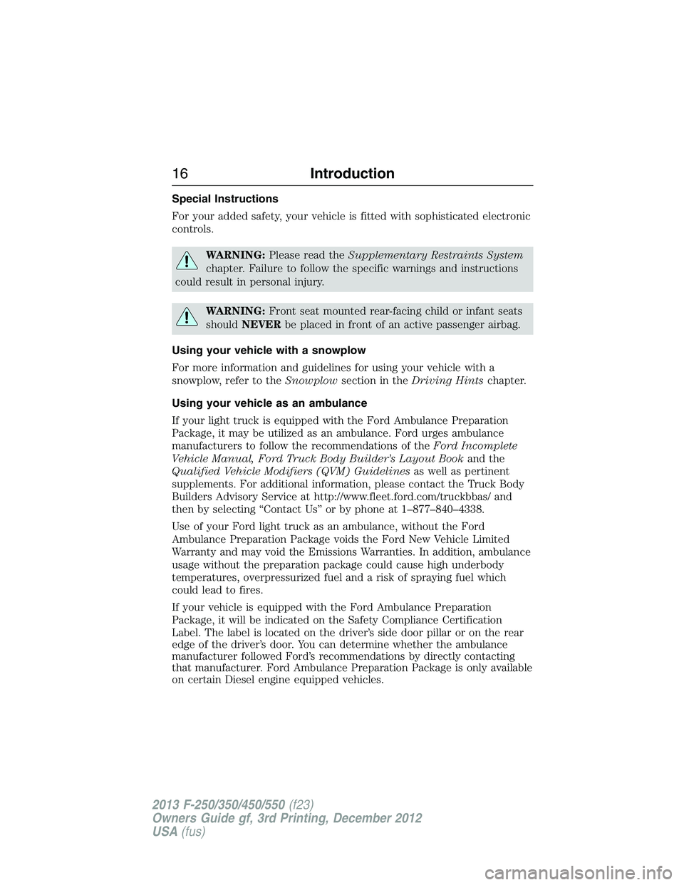 FORD F250 2013  Owners Manual Special Instructions
For your added safety, your vehicle is fitted with sophisticated electronic
controls.
WARNING:Please read theSupplementary Restraints System
chapter. Failure to follow the specifi