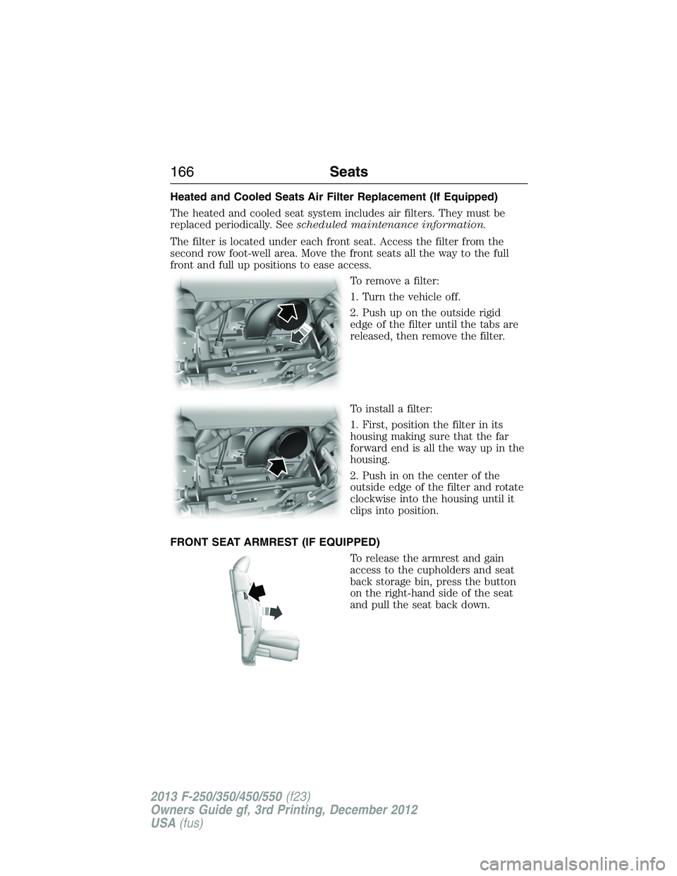 FORD F250 2013 Owners Manual Heated and Cooled Seats Air Filter Replacement (If Equipped)
The heated and cooled seat system includes air filters. They must be
replaced periodically. Seescheduled maintenance information.
The filte FORD F250 2013 Owners Manual Heated and Cooled Seats Air Filter Replacement (If Equipped)
The heated and cooled seat system includes air filters. They must be
replaced periodically. Seescheduled maintenance information.
The filte