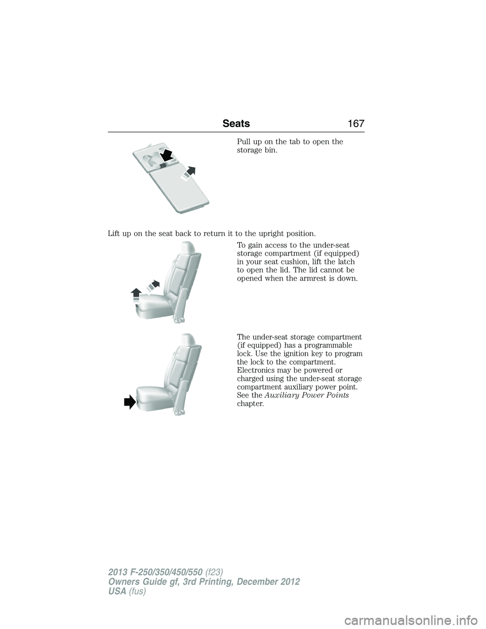 FORD F250 2013 Owners Manual Pull up on the tab to open the
storage bin.
Lift up on the seat back to return it to the upright position.
To gain access to the under-seat
storage compartment (if equipped)
in your seat cushion, lift FORD F250 2013 Owners Manual Pull up on the tab to open the
storage bin.
Lift up on the seat back to return it to the upright position.
To gain access to the under-seat
storage compartment (if equipped)
in your seat cushion, lift
