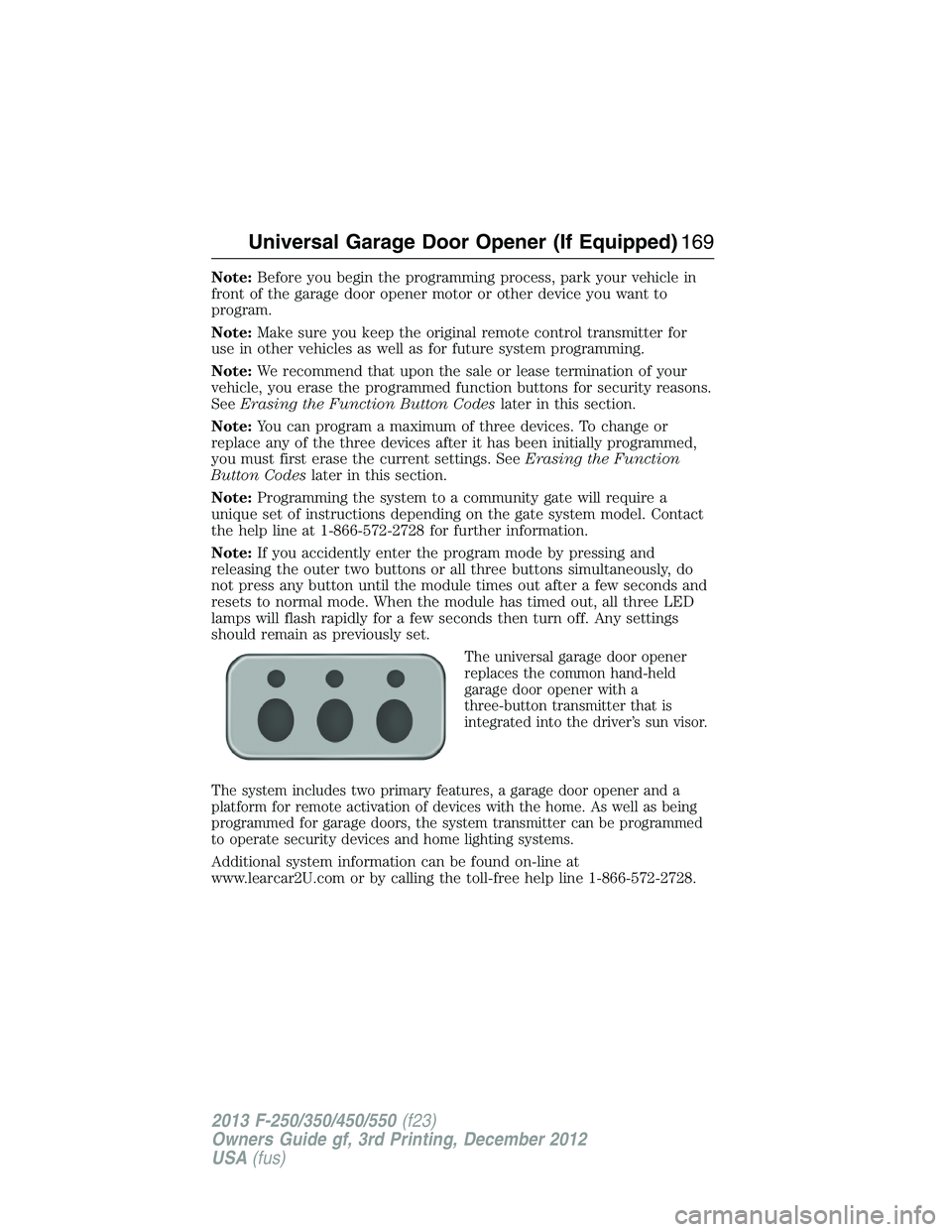 FORD F250 2013 Owners Manual Note:Before you begin the programming process, park your vehicle in
front of the garage door opener motor or other device you want to
program.
Note:Make sure you keep the original remote control trans FORD F250 2013 Owners Manual Note:Before you begin the programming process, park your vehicle in
front of the garage door opener motor or other device you want to
program.
Note:Make sure you keep the original remote control trans