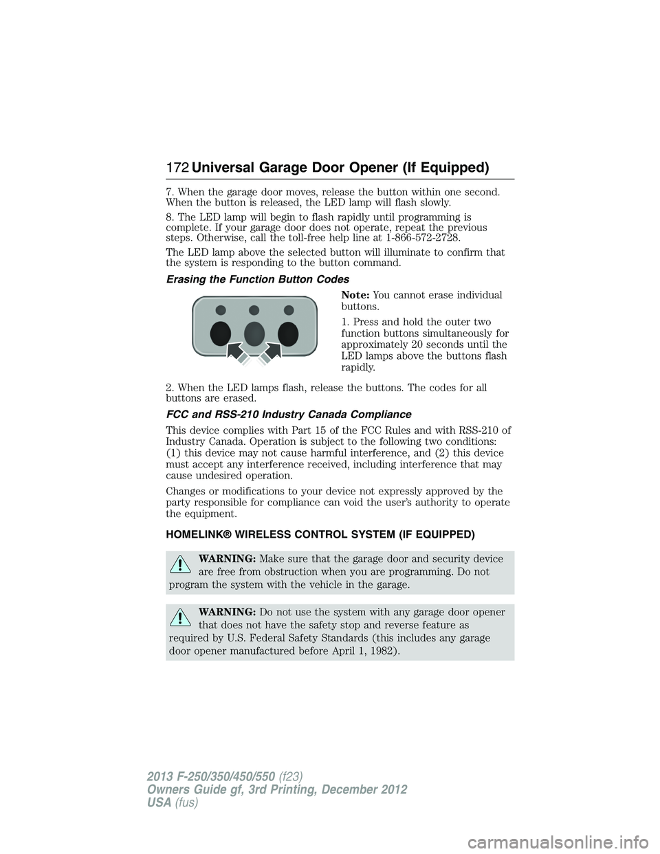 FORD F250 2013  Owners Manual 7. When the garage door moves, release the button within one second.
When the button is released, the LED lamp will flash slowly.
8. The LED lamp will begin to flash rapidly until programming is
compl