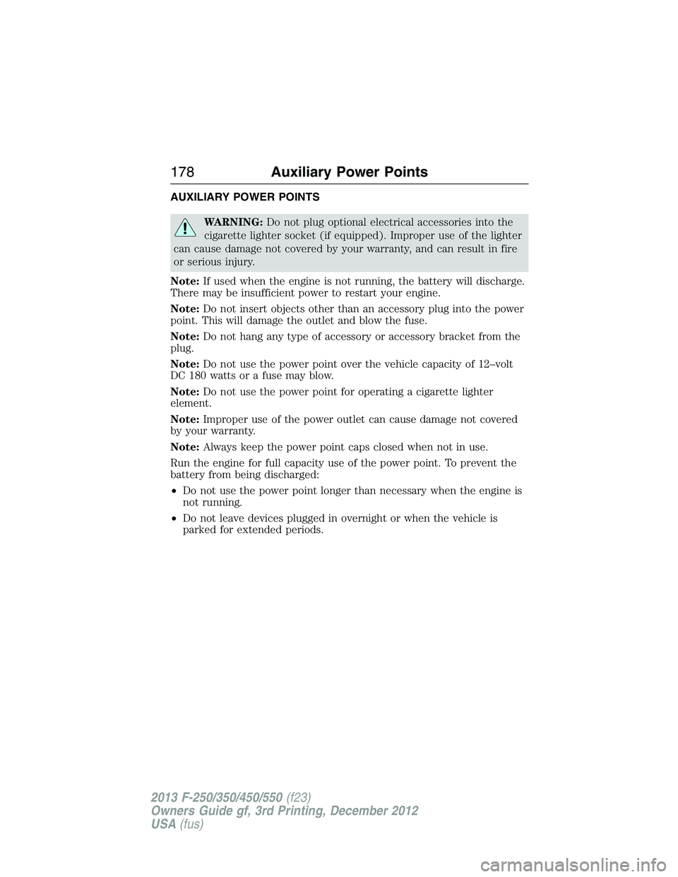FORD F250 2013  Owners Manual AUXILIARY POWER POINTS
WARNING:Do not plug optional electrical accessories into the
cigarette lighter socket (if equipped). Improper use of the lighter
can cause damage not covered by your warranty, a