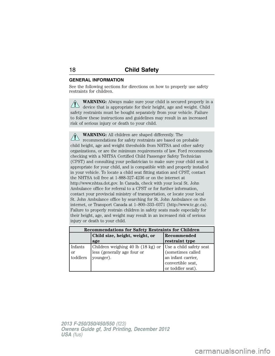 FORD F250 2013 User Guide GENERAL INFORMATION
See the following sections for directions on how to properly use safety
restraints for children.
WARNING:Always make sure your child is secured properly in a
device that is appropr