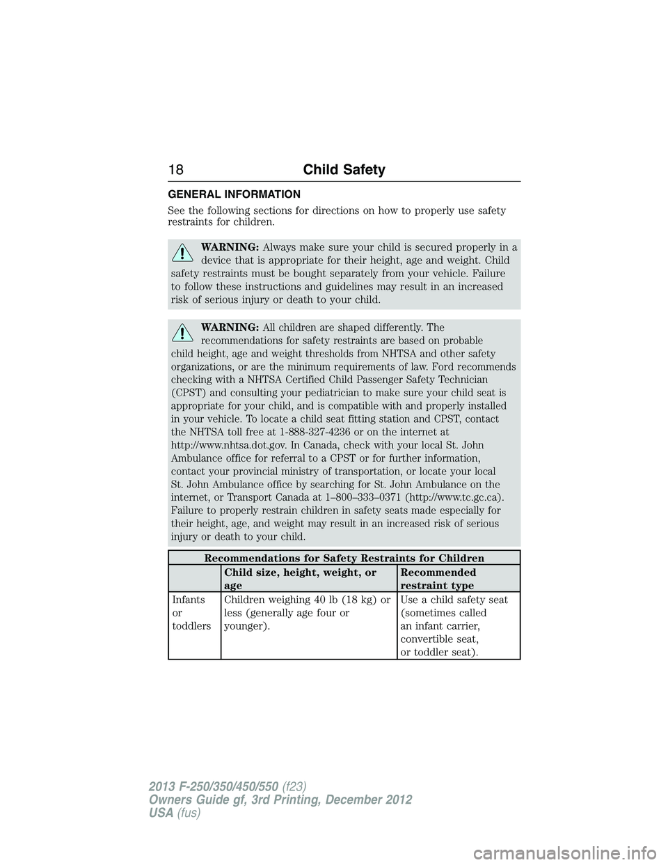 FORD F250 2013  Owners Manual GENERAL INFORMATION
See the following sections for directions on how to properly use safety
restraints for children.
WARNING:Always make sure your child is secured properly in a
device that is appropr