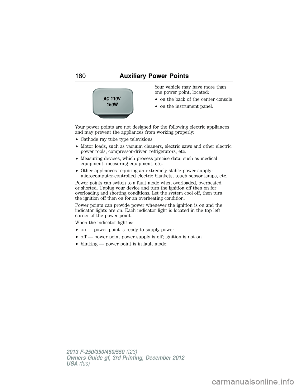 FORD F250 2013 Owners Manual Your vehicle may have more than
one power point, located:
•on the back of the center console
•on the instrument panel.
Your power points are not designed for the following electric appliances
and FORD F250 2013 Owners Manual Your vehicle may have more than
one power point, located:
•on the back of the center console
•on the instrument panel.
Your power points are not designed for the following electric appliances
and