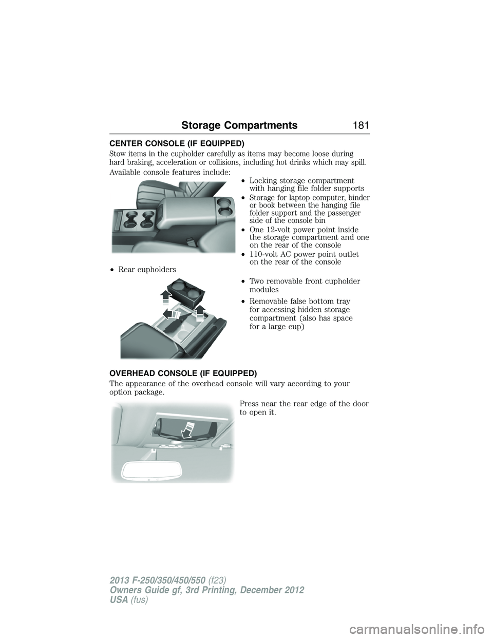 FORD F250 2013 Owners Manual CENTER CONSOLE (IF EQUIPPED)
Stow items in the cupholder carefully as items may become loose during
hard braking, acceleration or collisions, including hot drinks which may spill.
Available console fe FORD F250 2013 Owners Manual CENTER CONSOLE (IF EQUIPPED)
Stow items in the cupholder carefully as items may become loose during
hard braking, acceleration or collisions, including hot drinks which may spill.
Available console fe