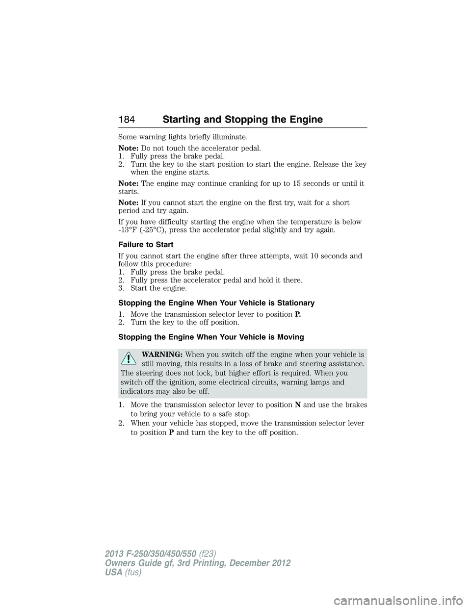 FORD F250 2013 Owners Manual Some warning lights briefly illuminate.
Note:Do not touch the accelerator pedal.
1. Fully press the brake pedal.
2. Turn the key to the start position to start the engine. Release the key
when the eng FORD F250 2013 Owners Manual Some warning lights briefly illuminate.
Note:Do not touch the accelerator pedal.
1. Fully press the brake pedal.
2. Turn the key to the start position to start the engine. Release the key
when the eng