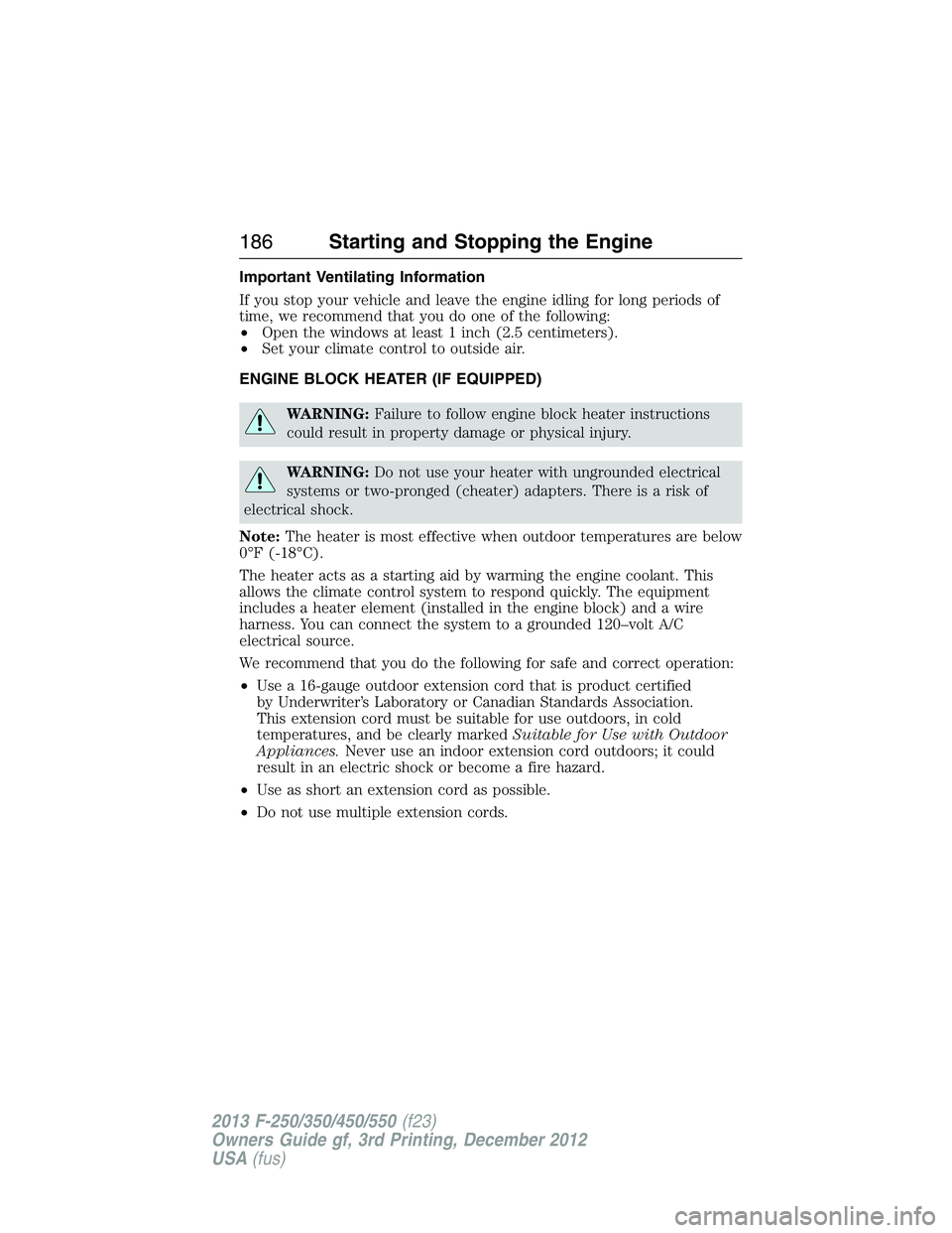 FORD F250 2013 Owners Manual Important Ventilating Information
If you stop your vehicle and leave the engine idling for long periods of
time, we recommend that you do one of the following:
•Open the windows at least 1 inch (2.5 FORD F250 2013 Owners Manual Important Ventilating Information
If you stop your vehicle and leave the engine idling for long periods of
time, we recommend that you do one of the following:
•Open the windows at least 1 inch (2.5